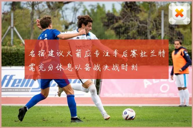 名宿建议火箭应专注季后赛杜兰特需充分休息以备战决战时刻