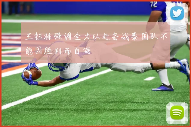 王钰栋强调全力以赴备战泰国队不能因胜利而自满