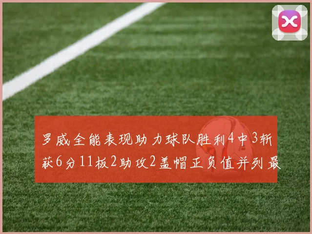 罗威全能表现助力球队胜利4中3斩获6分11板2助攻2盖帽正负值并列最高