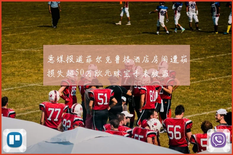 意媒报道菲尔克鲁格酒店房间遭窃损失超50万欧元珠宝手表被盗