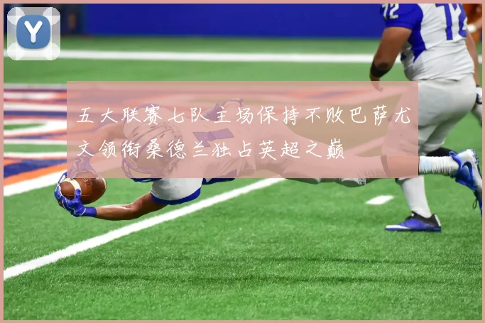 五大联赛七队主场保持不败巴萨尤文领衔桑德兰独占英超之巅