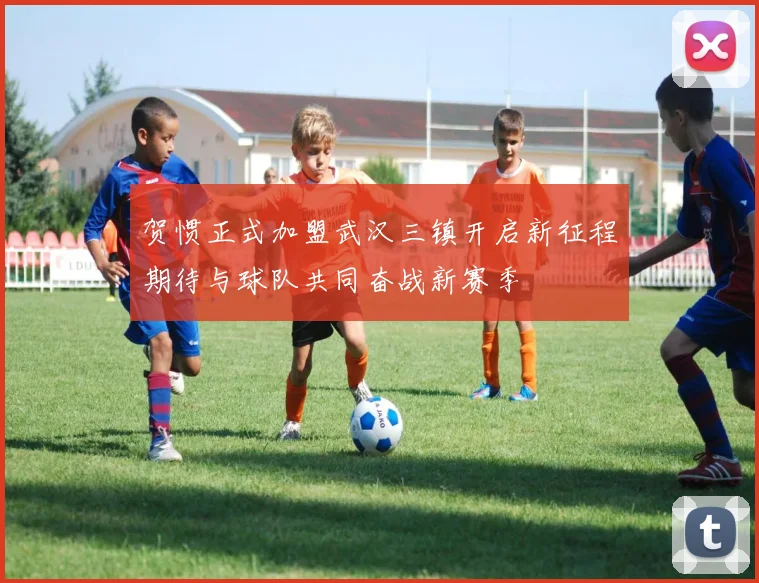 贺惯正式加盟武汉三镇开启新征程期待与球队共同奋战新赛季